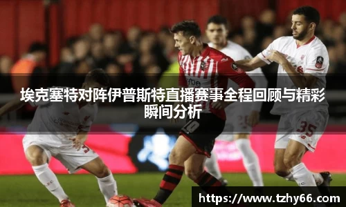 埃克塞特对阵伊普斯特直播赛事全程回顾与精彩瞬间分析