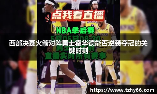 西部决赛火箭对阵勇士霍华德能否逆袭夺冠的关键时刻