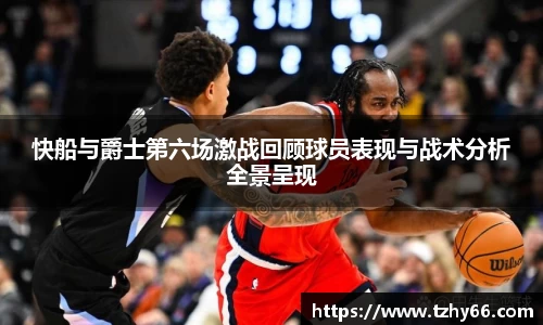 快船与爵士第六场激战回顾球员表现与战术分析全景呈现